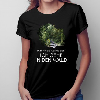 Ich habe keine Zeit, ich gehe in den Wald - Damen T-Shirt Mit Aufdruck